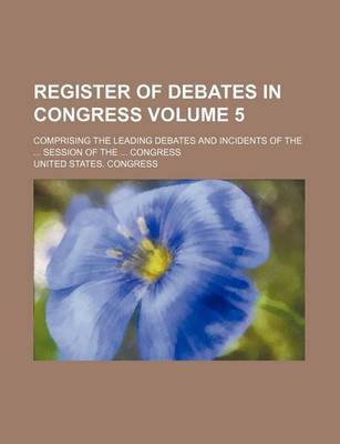 Book cover for Register of Debates in Congress Volume 5; Comprising the Leading Debates and Incidents of the Session of the Congress