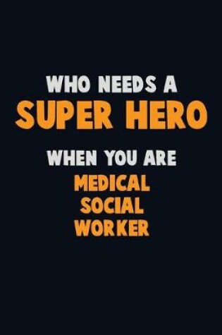 Cover of Who Need A SUPER HERO, When You Are Medical Social Worker