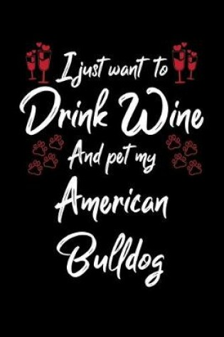Cover of I Just Wanna Drink Wine And Pet My American Bulldog