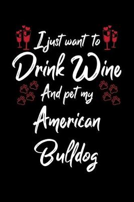 Book cover for I Just Wanna Drink Wine And Pet My American Bulldog