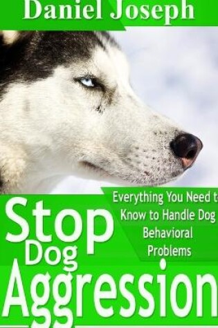 Cover of Stop Dog Aggression: Everything You Need to Know to Handle Dog Behavioral Problems