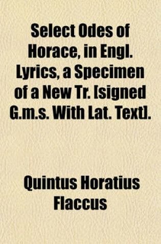 Cover of Select Odes of Horace, in Engl. Lyrics, a Specimen of a New Tr. [Signed G.M.S. with Lat. Text].