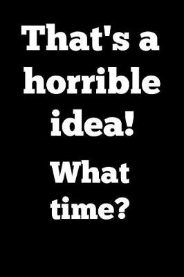 Book cover for That's a Horrible Idea! What Time?