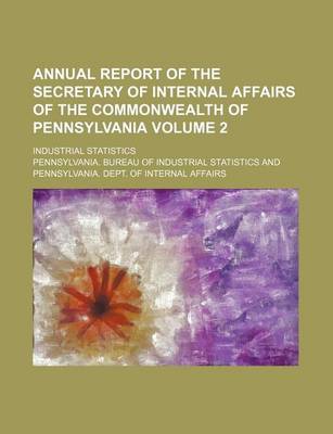 Book cover for Annual Report of the Secretary of Internal Affairs of the Commonwealth of Pennsylvania Volume 2; Industrial Statistics