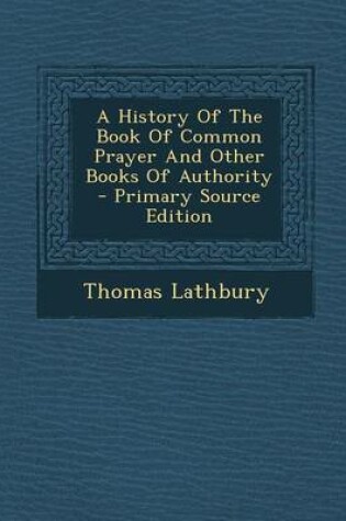 Cover of A History of the Book of Common Prayer and Other Books of Authority - Primary Source Edition