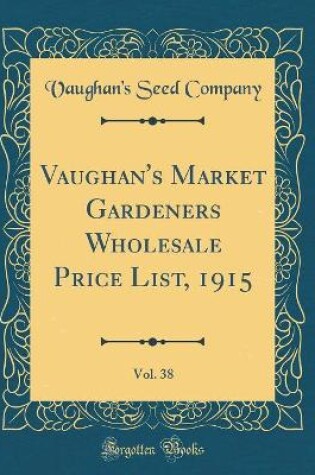 Cover of Vaughan's Market Gardeners Wholesale Price List, 1915, Vol. 38 (Classic Reprint)