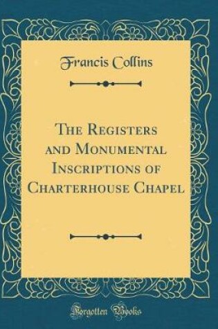 Cover of The Registers and Monumental Inscriptions of Charterhouse Chapel (Classic Reprint)