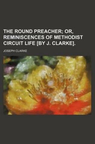 Cover of The Round Preacher; Or, Reminiscences of Methodist Circuit Life [By J. Clarke].