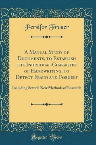 Cover of A Manual Study of Documents, to Establish the Individual Character of Handwriting, to Detect Fraud and Forgery: Including Several New Methods of Research (Classic Reprint)