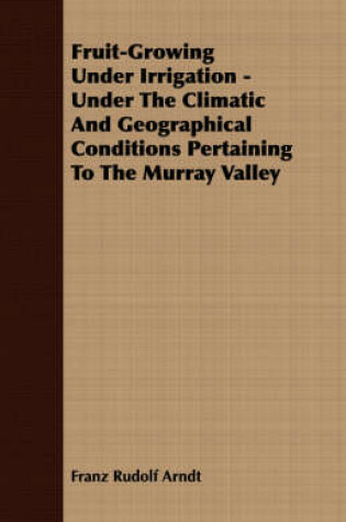 Cover of Fruit-Growing Under Irrigation - Under The Climatic And Geographical Conditions Pertaining To The Murray Valley