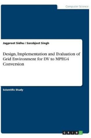 Cover of Design, Implementation and Evaluation of Grid Environment for DV to MPEG4 Conversion