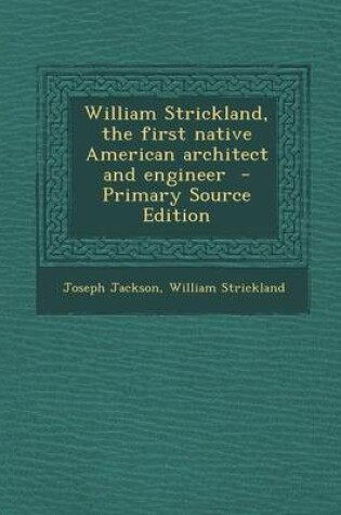 Cover of William Strickland, the First Native American Architect and Engineer - Primary Source Edition