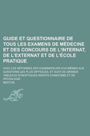 Cover of Guide Et Questionnaire de Tous Les Examens de Medecine Et Des Concours de L'Internat, de L'Externat Et de L'Ecole Pratique; Avec Les Reponses Des Exam