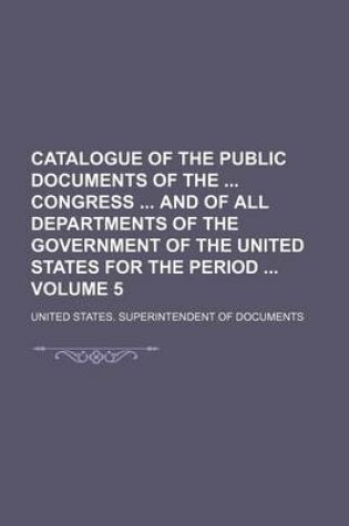 Cover of Catalogue of the Public Documents of the Congress and of All Departments of the Government of the United States for the Period Volume 5