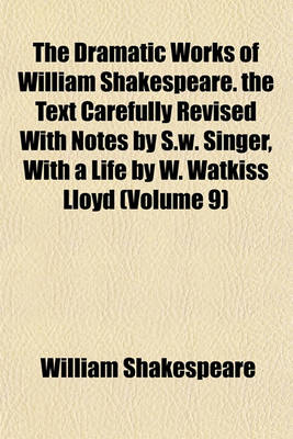 Book cover for The Dramatic Works of William Shakespeare. the Text Carefully Revised with Notes by S.W. Singer, with a Life by W. Watkiss Lloyd (Volume 9)