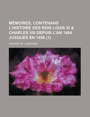 Book cover for Memoires, Contenans L'Histoire Des Rois Louis XI & Charles VIII Depuis L'An 1464 Jusques En 1498 (1)