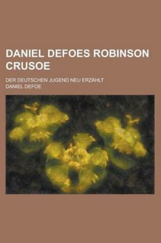 Cover of Daniel Defoes Robinson Crusoe; Der Deutschen Jugend Neu Erzahlt