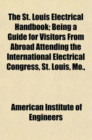 Cover of The St. Louis Electrical Handbook; Being a Guide for Visitors from Abroad Attending the International Electrical Congress, St. Louis, Mo.,