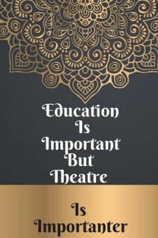 Cover of Education Is Important But Theatre Is Importanter Notebook Journal