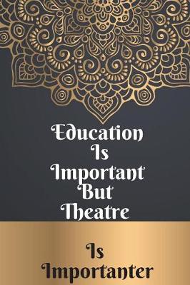 Book cover for Education Is Important But Theatre Is Importanter Notebook Journal