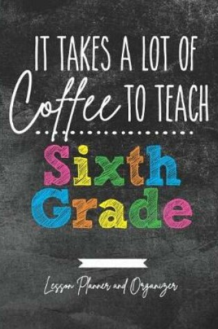 Cover of It Takes A Lot of Coffee To Teach Sixth Grade