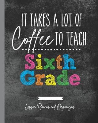 Book cover for It Takes A Lot of Coffee To Teach Sixth Grade