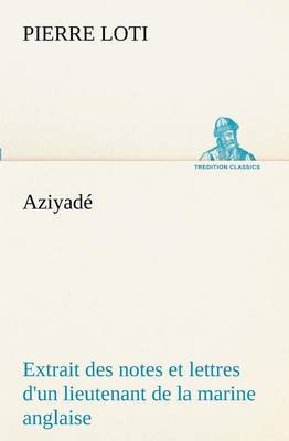 Book cover for Aziyadé Extrait des notes et lettres d'un lieutenant de la marine anglaise entré au service de la Turquie le 10 mai 1876 tué dans les murs de Kars, le 27 octobre 1877.