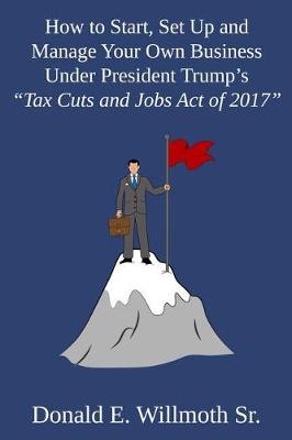 Cover of How to Start, Set Up and Manage Your Own Business Under President Trump's Tax Cuts and Jobs Act of 2017