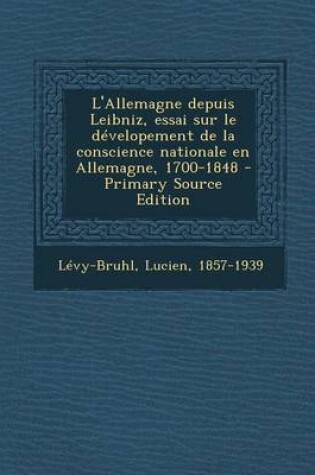 Cover of L'Allemagne Depuis Leibniz, Essai Sur Le Developement de la Conscience Nationale En Allemagne, 1700-1848 - Primary Source Edition