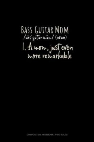 Cover of Bass Guitar Mom (Noun) 1.A Mom, Just Even More Remarkable