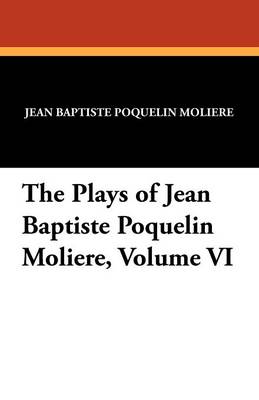 Book cover for The Plays of Jean Baptiste Poquelin Moliere, Volume VI