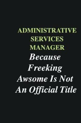 Cover of Administrative Services Manager Because Freeking Awsome is Not An Official Title