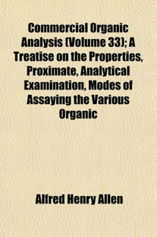 Cover of Commercial Organic Analysis (Volume 33); A Treatise on the Properties, Proximate, Analytical Examination, Modes of Assaying the Various Organic