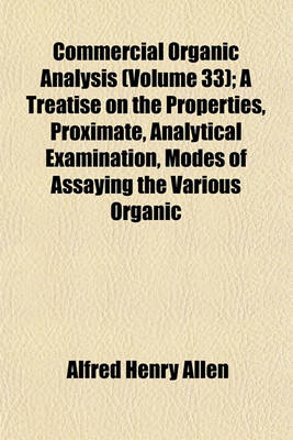 Book cover for Commercial Organic Analysis (Volume 33); A Treatise on the Properties, Proximate, Analytical Examination, Modes of Assaying the Various Organic