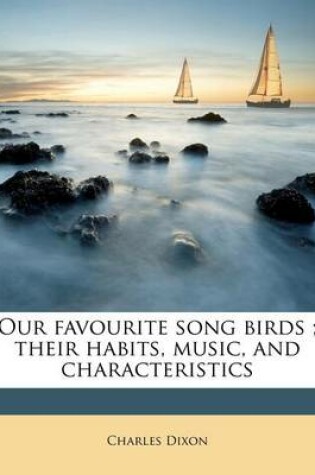 Cover of Our Favourite Song Birds; Their Habits, Music, and Characteristics