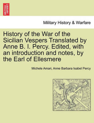 Book cover for History of the War of the Sicilian Vespers Translated by Anne B. I. Percy. Edited, with an Introduction and Notes, by the Earl of Ellesmere. Vol. I