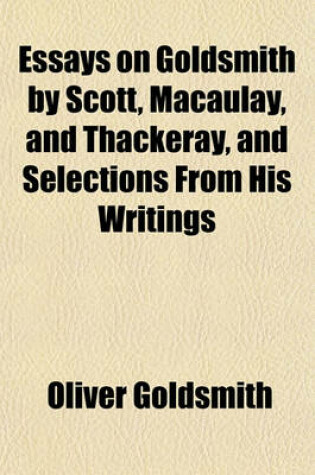 Cover of Essays on Goldsmith by Scott, Macaulay, and Thackeray, and Selections from His Writings