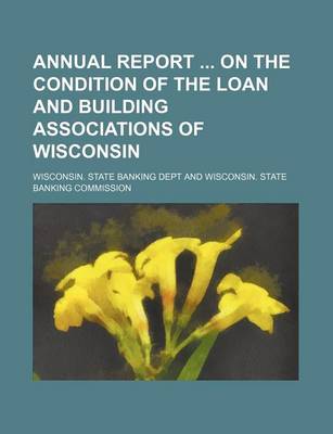 Book cover for Annual Report on the Condition of the Loan and Building Associations of Wisconsin