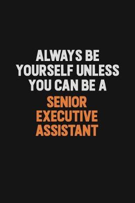 Book cover for Always Be Yourself Unless You Can Be A Senior Executive Assistant