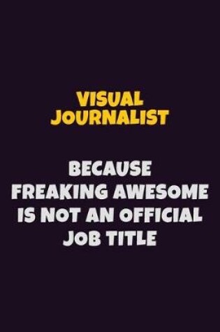 Cover of Visual Journalist, Because Freaking Awesome Is Not An Official Job Title