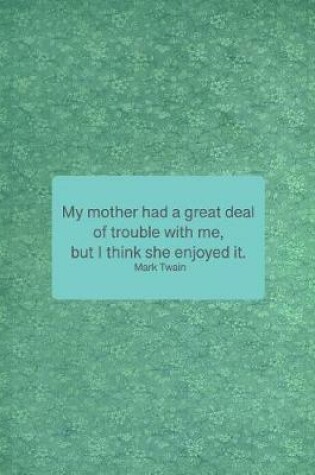 Cover of My Mother Had a Great Deal of Trouble with Me, But I Think She Enjoyed It. Mark Twain