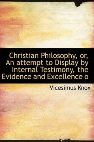 Cover of Christian Philosophy, Or, an Attempt to Display by Internal Testimony, the Evidence and Excellence O