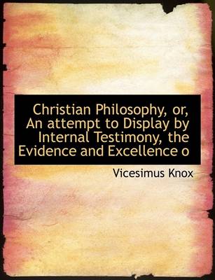 Book cover for Christian Philosophy, Or, an Attempt to Display by Internal Testimony, the Evidence and Excellence O