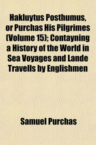 Cover of Hakluytus Posthumus, or Purchas His Pilgrimes (Volume 15); Contayning a History of the World in Sea Voyages and Lande Travells by Englishmen