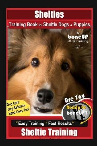 Cover of Shelties Training Book for Sheltie Dogs & Puppies By BoneUP DOG Training, Dog Care, Dog Behavior, Hand Cues Too! Are You Ready to Bone Up? Easy Training * Fast Results, Sheltie Training