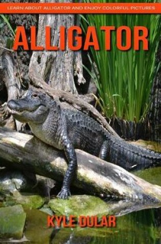 Cover of Alligator! Learn about Alligator and Enjoy Colorful Pictures