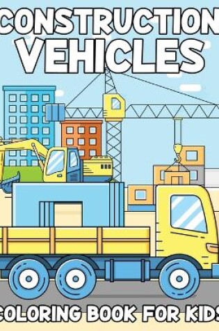 Cover of Construction Vehicles Coloring Book For Kids