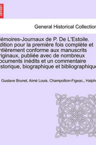 Cover of Memoires-Journaux de P. de L'Estoile. Edition Pour La Premiere Fois Complete Et Entierement Conforme Aux Manuscrits Originaux, Publiee Avec de Nombreux Documents Inedits Et Un Commentaire Historique, Biographique Et Bibliographique. Tome Neuvieme.