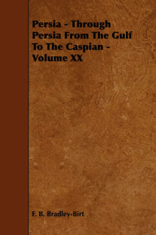 Cover of Persia - Through Persia From The Gulf To The Caspian - Volume XX