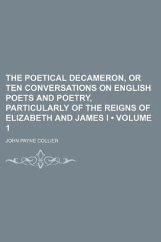 Cover of The Poetical Decameron, or Ten Conversations on English Poets and Poetry, Particularly of the Reigns of Elizabeth and James I (Volume 1)